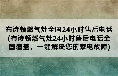 布诗顿燃气灶全国24小时售后电话(布诗顿燃气灶24小时售后电话全国覆盖，一键解决您的家电故障)