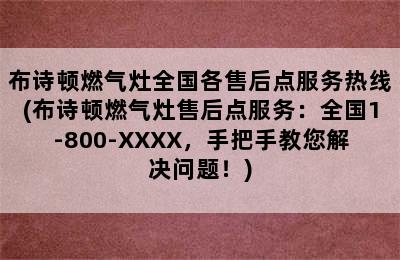 布诗顿燃气灶全国各售后点服务热线(布诗顿燃气灶售后点服务：全国1-800-XXXX，手把手教您解决问题！)