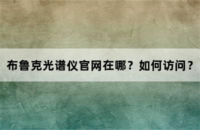 布鲁克光谱仪官网在哪？如何访问？