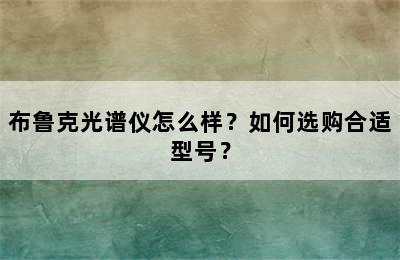 布鲁克光谱仪怎么样？如何选购合适型号？