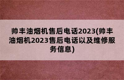 帅丰油烟机售后电话2023(帅丰油烟机2023售后电话以及维修服务信息)