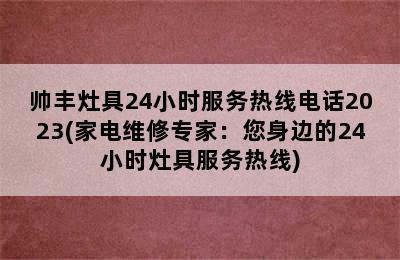 帅丰灶具24小时服务热线电话2023(家电维修专家：您身边的24小时灶具服务热线)