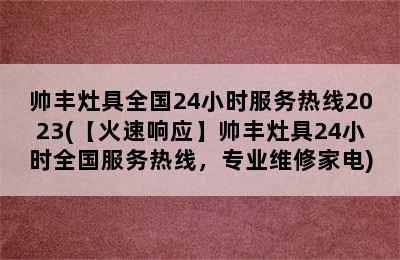 帅丰灶具全国24小时服务热线2023(【火速响应】帅丰灶具24小时全国服务热线，专业维修家电)