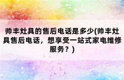 帅丰灶具的售后电话是多少(帅丰灶具售后电话，想享受一站式家电维修服务？)