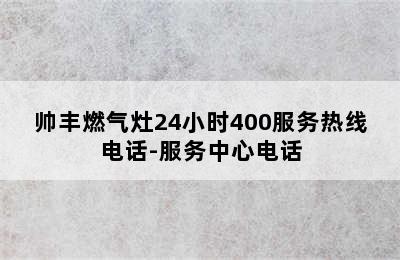 帅丰燃气灶24小时400服务热线电话-服务中心电话