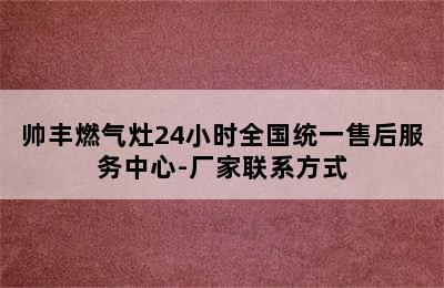 帅丰燃气灶24小时全国统一售后服务中心-厂家联系方式