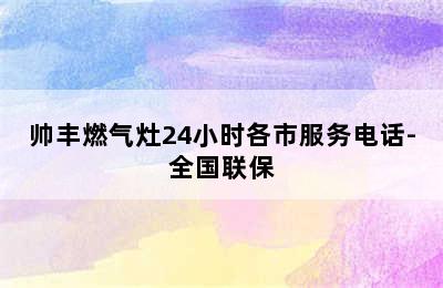 帅丰燃气灶24小时各市服务电话-全国联保