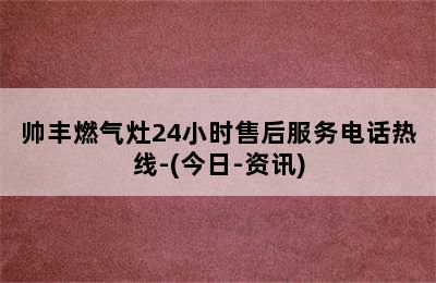 帅丰燃气灶24小时售后服务电话热线-(今日-资讯)