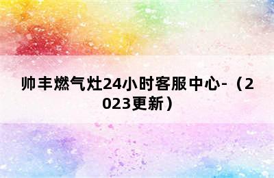 帅丰燃气灶24小时客服中心-（2023更新）