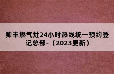 帅丰燃气灶24小时热线统一预约登记总部-（2023更新）