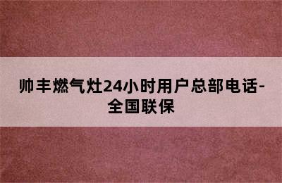 帅丰燃气灶24小时用户总部电话-全国联保