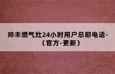 帅丰燃气灶24小时用户总部电话-（官方-更新）