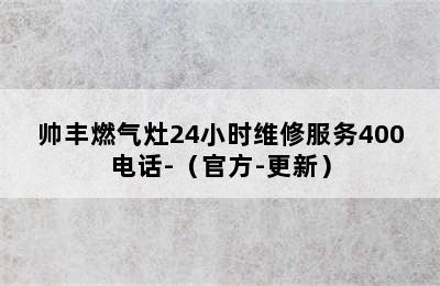 帅丰燃气灶24小时维修服务400电话-（官方-更新）