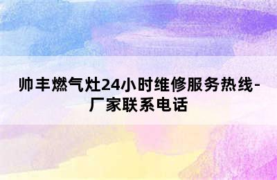 帅丰燃气灶24小时维修服务热线-厂家联系电话