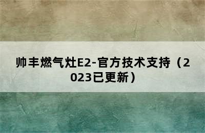 帅丰燃气灶E2-官方技术支持（2023已更新）