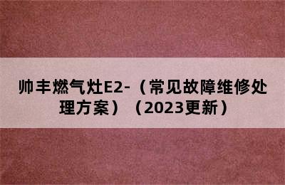 帅丰燃气灶E2-（常见故障维修处理方案）（2023更新）