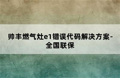 帅丰燃气灶e1错误代码解决方案-全国联保