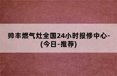 帅丰燃气灶全国24小时报修中心-(今日-推荐)