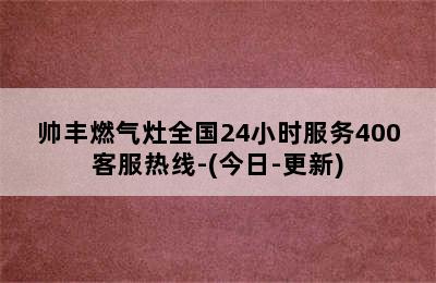 帅丰燃气灶全国24小时服务400客服热线-(今日-更新)