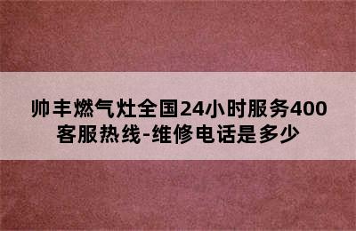 帅丰燃气灶全国24小时服务400客服热线-维修电话是多少