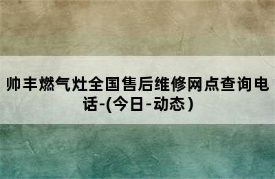 帅丰燃气灶全国售后维修网点查询电话-(今日-动态）