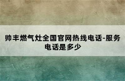 帅丰燃气灶全国官网热线电话-服务电话是多少