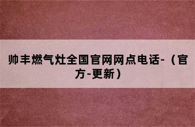 帅丰燃气灶全国官网网点电话-（官方-更新）