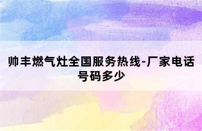 帅丰燃气灶全国服务热线-厂家电话号码多少