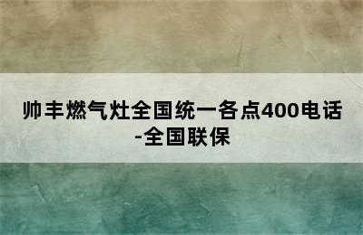 帅丰燃气灶全国统一各点400电话-全国联保