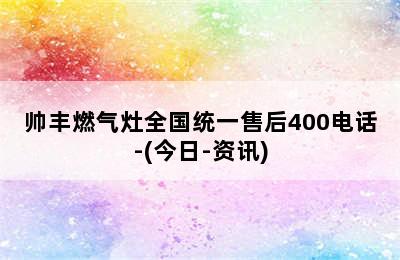 帅丰燃气灶全国统一售后400电话-(今日-资讯)