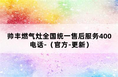 帅丰燃气灶全国统一售后服务400电话-（官方-更新）