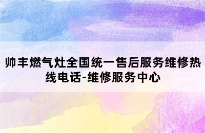 帅丰燃气灶全国统一售后服务维修热线电话-维修服务中心