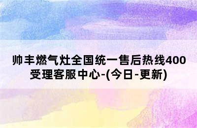 帅丰燃气灶全国统一售后热线400受理客服中心-(今日-更新)