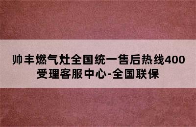 帅丰燃气灶全国统一售后热线400受理客服中心-全国联保