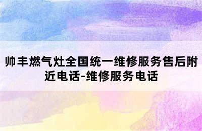 帅丰燃气灶全国统一维修服务售后附近电话-维修服务电话