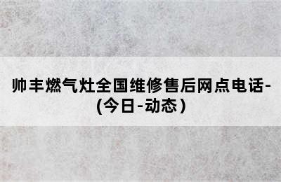 帅丰燃气灶全国维修售后网点电话-(今日-动态）