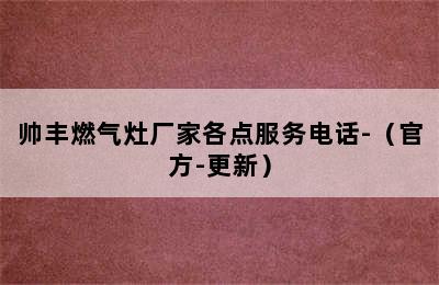 帅丰燃气灶厂家各点服务电话-（官方-更新）