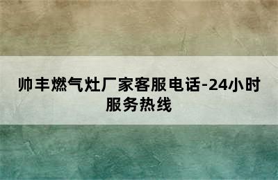 帅丰燃气灶厂家客服电话-24小时服务热线