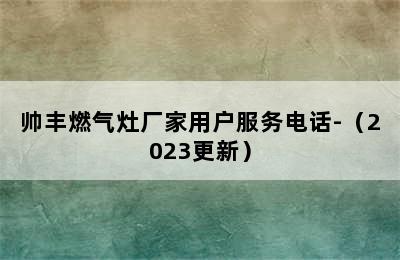 帅丰燃气灶厂家用户服务电话-（2023更新）