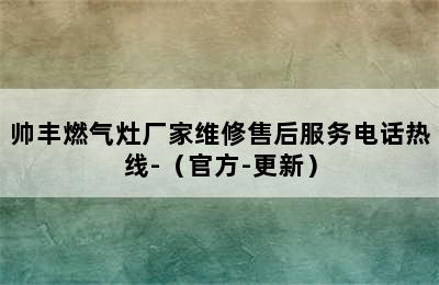 帅丰燃气灶厂家维修售后服务电话热线-（官方-更新）