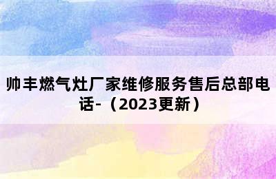 帅丰燃气灶厂家维修服务售后总部电话-（2023更新）