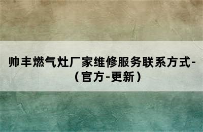 帅丰燃气灶厂家维修服务联系方式-（官方-更新）