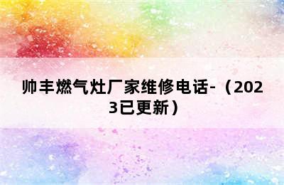 帅丰燃气灶厂家维修电话-（2023已更新）