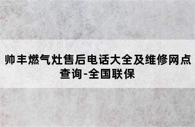 帅丰燃气灶售后电话大全及维修网点查询-全国联保