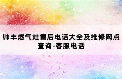 帅丰燃气灶售后电话大全及维修网点查询-客服电话