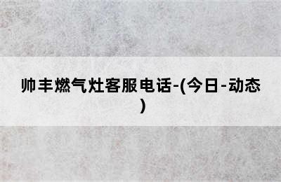 帅丰燃气灶客服电话-(今日-动态）