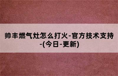 帅丰燃气灶怎么打火-官方技术支持-(今日-更新)