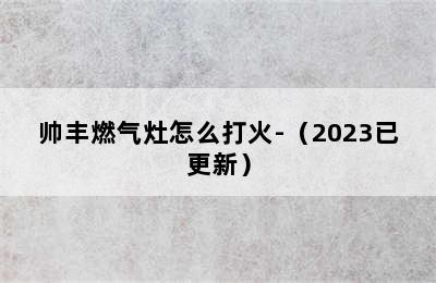 帅丰燃气灶怎么打火-（2023已更新）