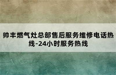 帅丰燃气灶总部售后服务维修电话热线-24小时服务热线