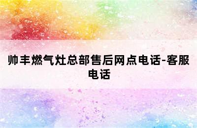 帅丰燃气灶总部售后网点电话-客服电话